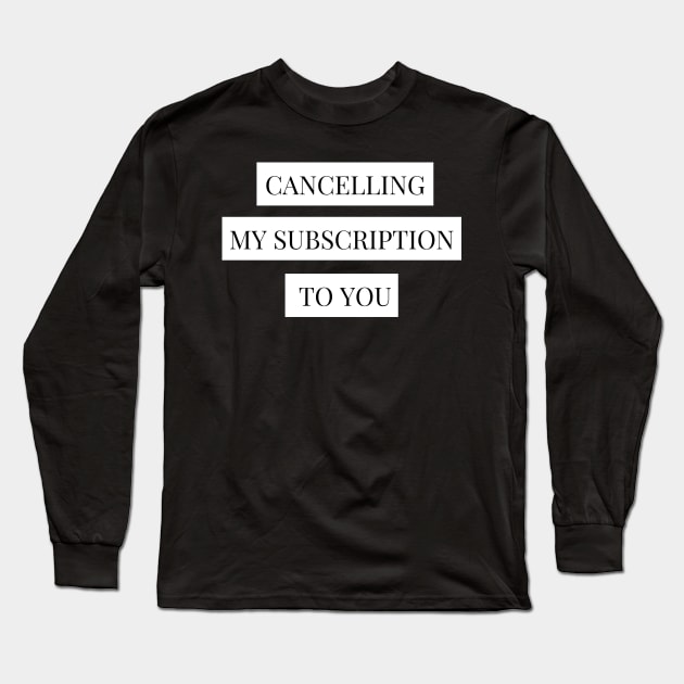 cancelling my subscription to you Long Sleeve T-Shirt by Tees by broke